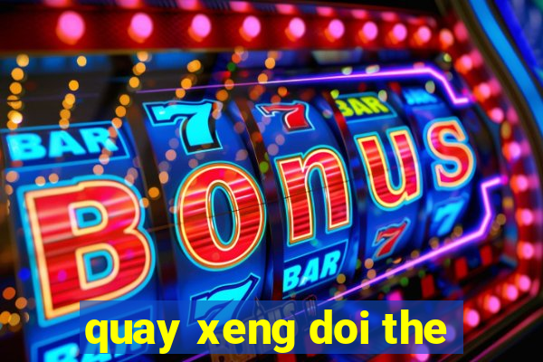 quay xeng doi the