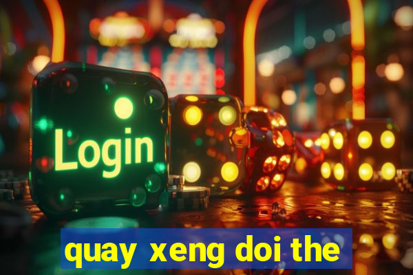 quay xeng doi the