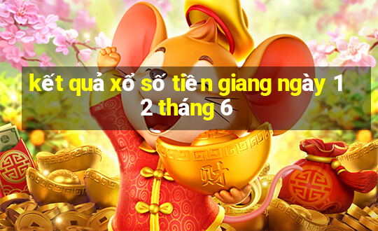 kết quả xổ số tiền giang ngày 12 tháng 6