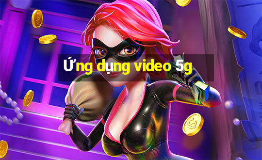 Ứng dụng video 5g