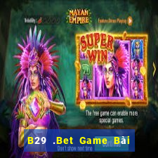 B29 .Bet Game Bài Online Đổi Thưởng