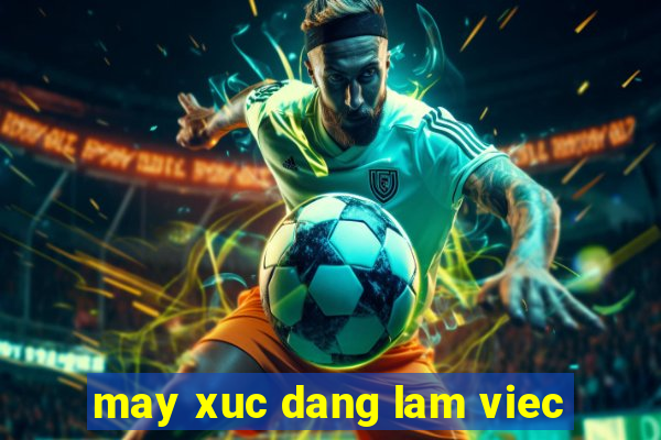 may xuc dang lam viec