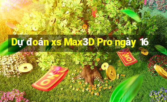 Dự đoán xs Max3D Pro ngày 16