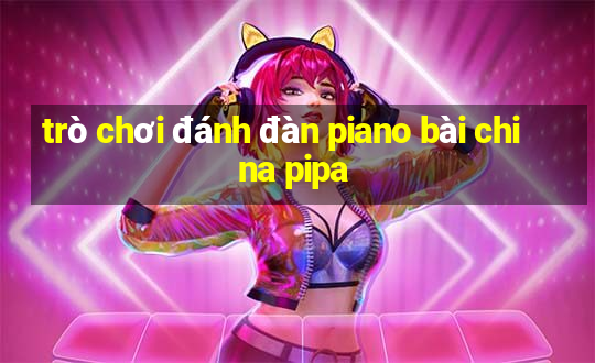 trò chơi đánh đàn piano bài china pipa