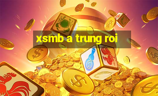 xsmb a trung roi