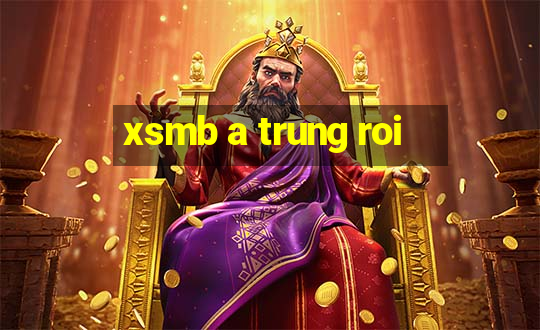 xsmb a trung roi