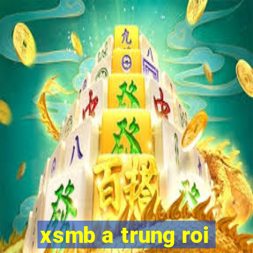 xsmb a trung roi