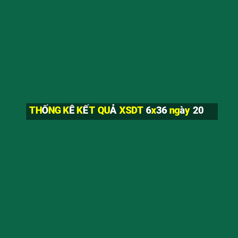 THỐNG KÊ KẾT QUẢ XSDT 6x36 ngày 20