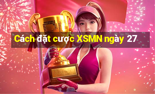 Cách đặt cược XSMN ngày 27