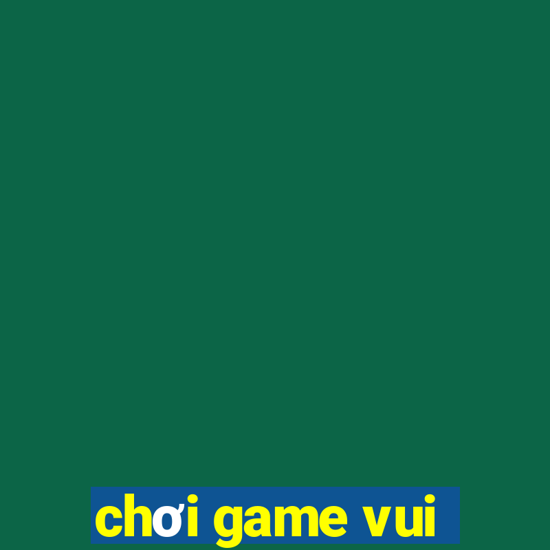 chơi game vui