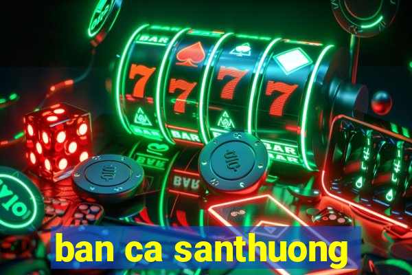 ban ca santhuong