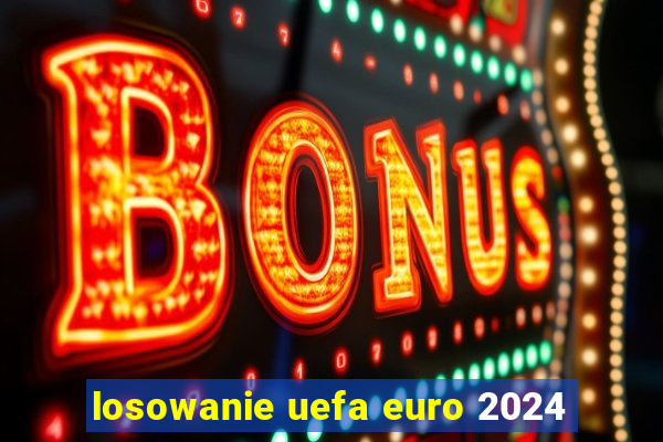 losowanie uefa euro 2024