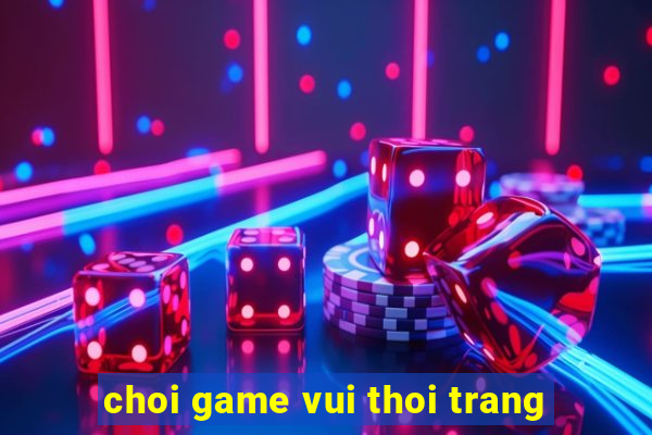 choi game vui thoi trang