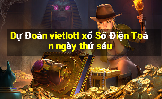 Dự Đoán vietlott xổ Số Điện Toán ngày thứ sáu