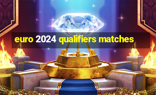 euro 2024 qualifiers matches