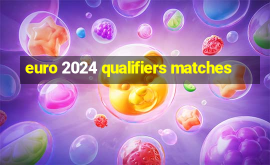 euro 2024 qualifiers matches