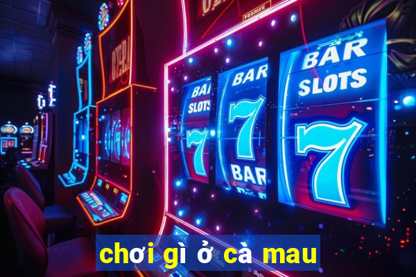 chơi gì ở cà mau