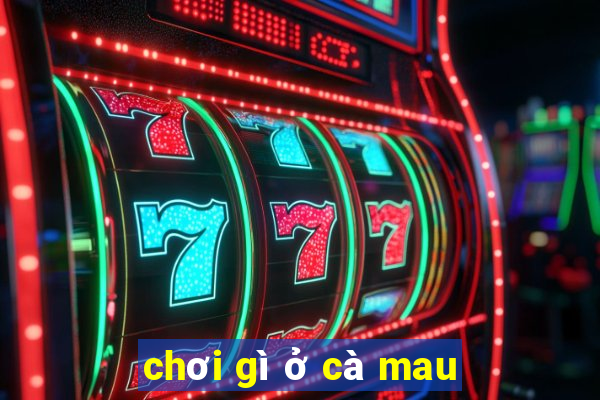 chơi gì ở cà mau