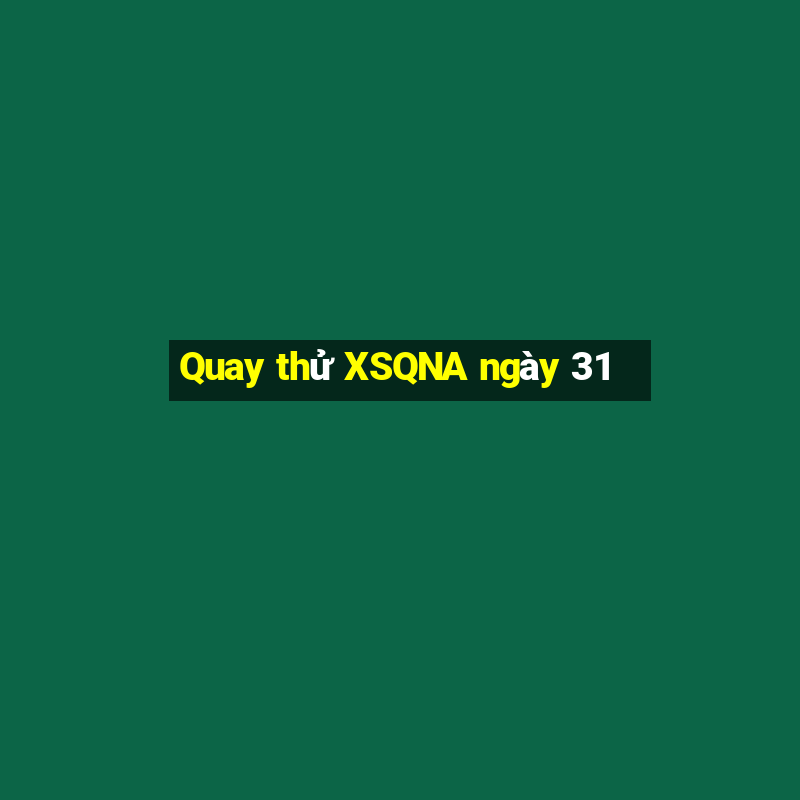 Quay thử XSQNA ngày 31