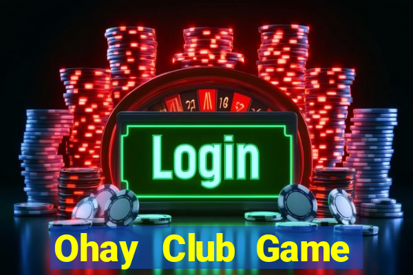 Ohay Club Game Bài Online Uy Tín