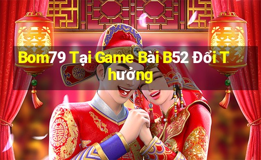 Bom79 Tại Game Bài B52 Đổi Thưởng