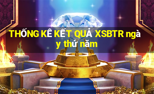 THỐNG KÊ KẾT QUẢ XSBTR ngày thứ năm