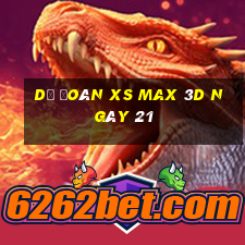 Dự đoán XS Max 3D ngày 21