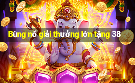 Bùng nổ giải thưởng lớn tặng 38