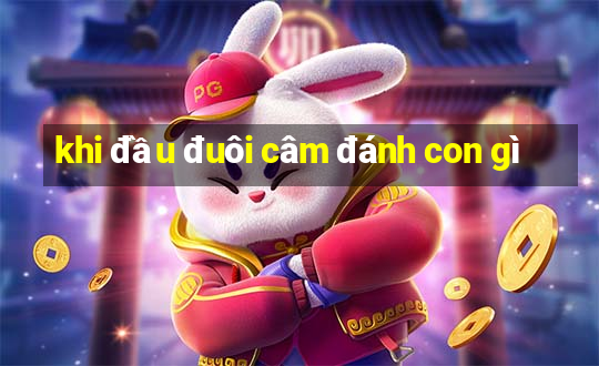 khi đầu đuôi câm đánh con gì