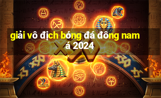 giải vô địch bóng đá đông nam á 2024