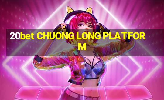 20bet CHUONG LONG PLATFORM