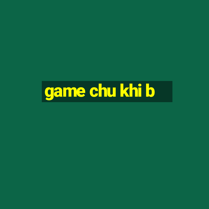 game chu khi b