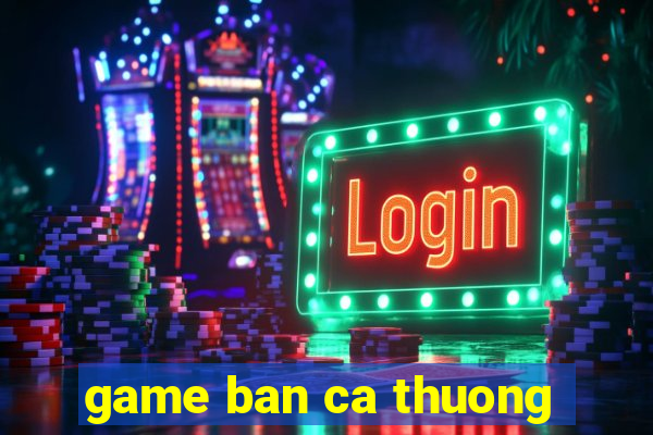 game ban ca thuong