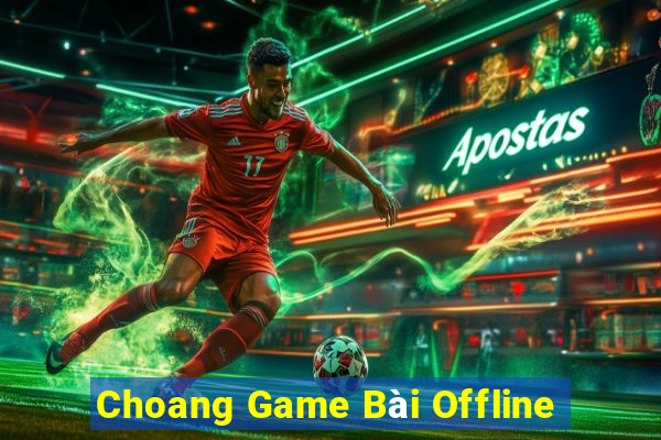 Choang Game Bài Offline