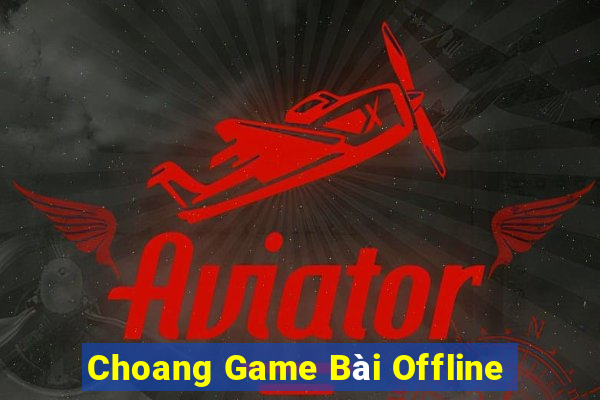 Choang Game Bài Offline