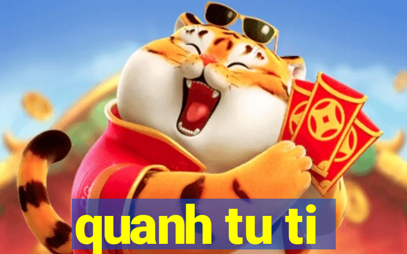 quanh tu ti