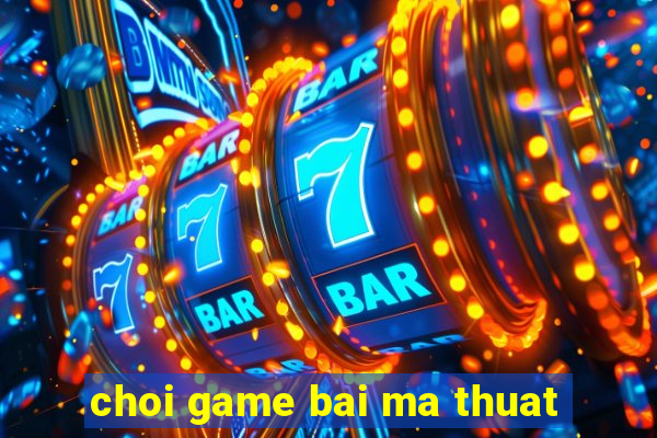 choi game bai ma thuat