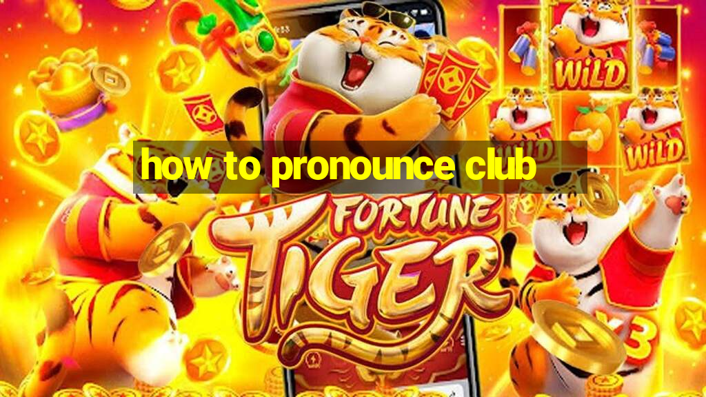 how to pronounce club