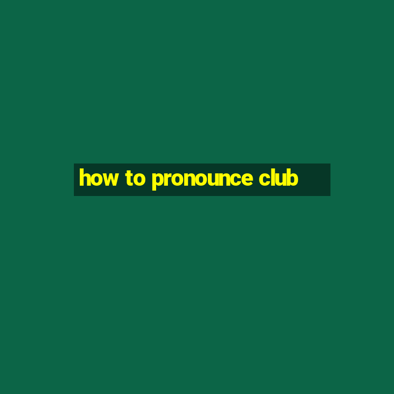 how to pronounce club