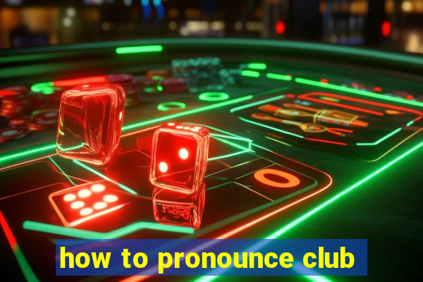 how to pronounce club