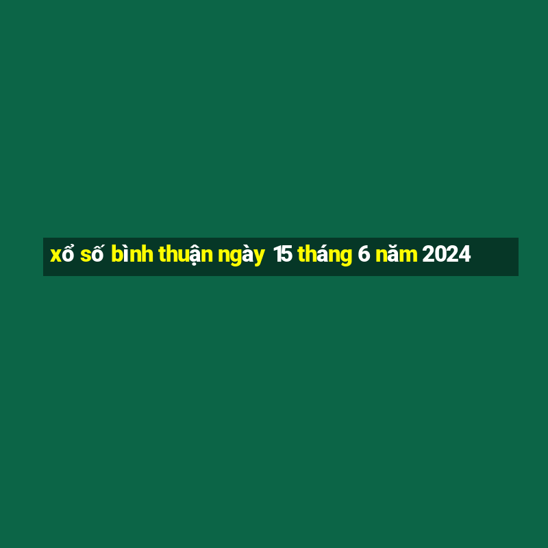 xổ số bình thuận ngày 15 tháng 6 năm 2024