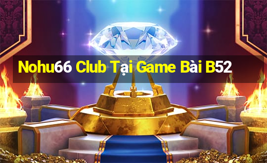 Nohu66 Club Tại Game Bài B52