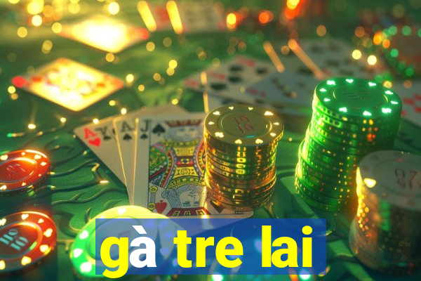 gà tre lai