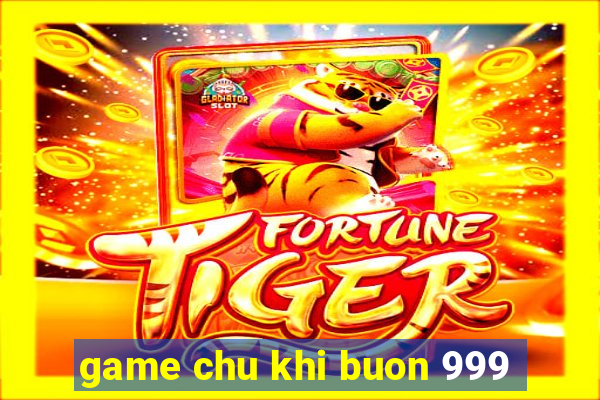 game chu khi buon 999