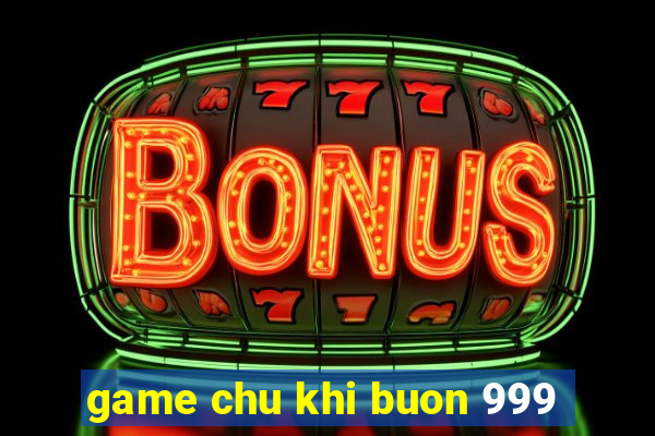 game chu khi buon 999