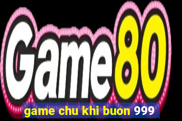 game chu khi buon 999