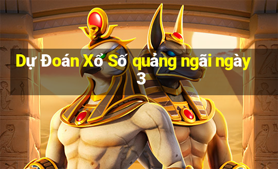 Dự Đoán Xổ Số quảng ngãi ngày 3