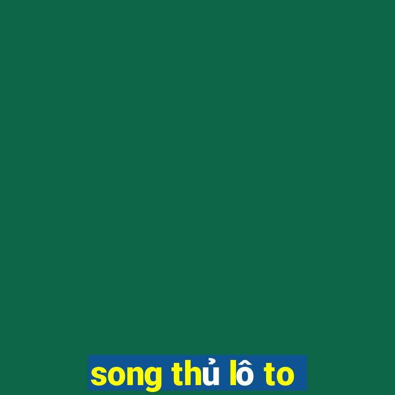 song thủ lô to