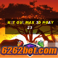 kết quả Max 3D ngày 23