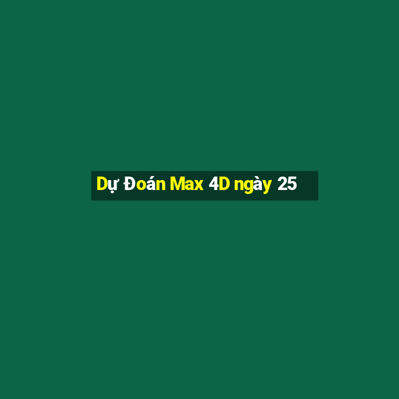 Dự Đoán Max 4D ngày 25